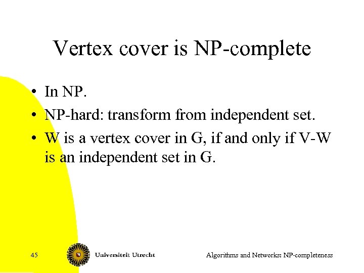 Vertex cover is NP-complete • In NP. • NP-hard: transform from independent set. •