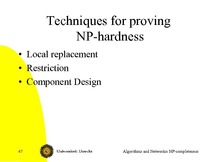 Techniques for proving NP-hardness • Local replacement • Restriction • Component Design 47 Algorithms