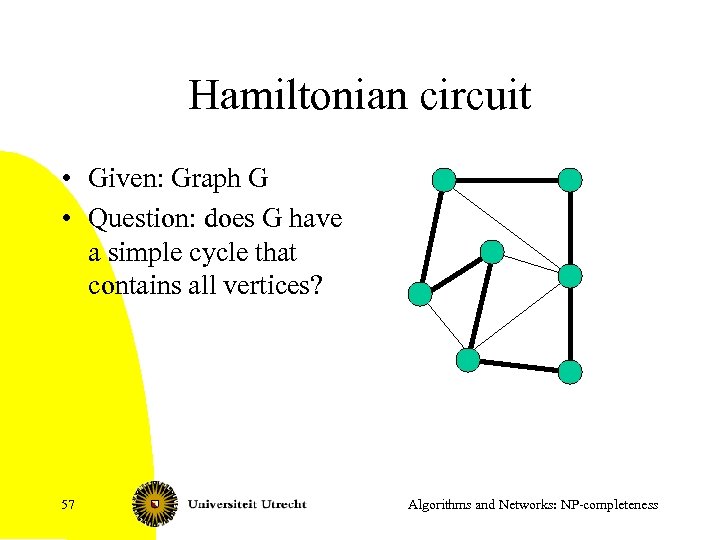 Hamiltonian circuit • Given: Graph G • Question: does G have a simple cycle