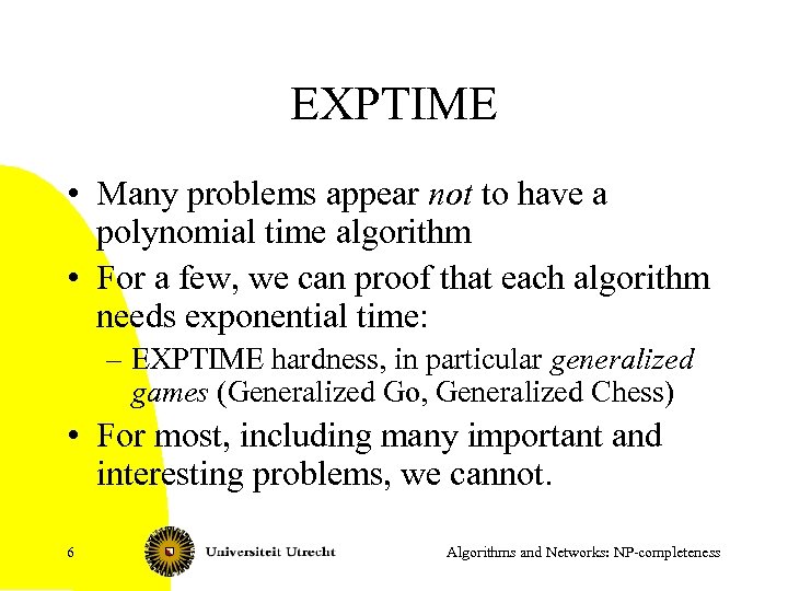 EXPTIME • Many problems appear not to have a polynomial time algorithm • For