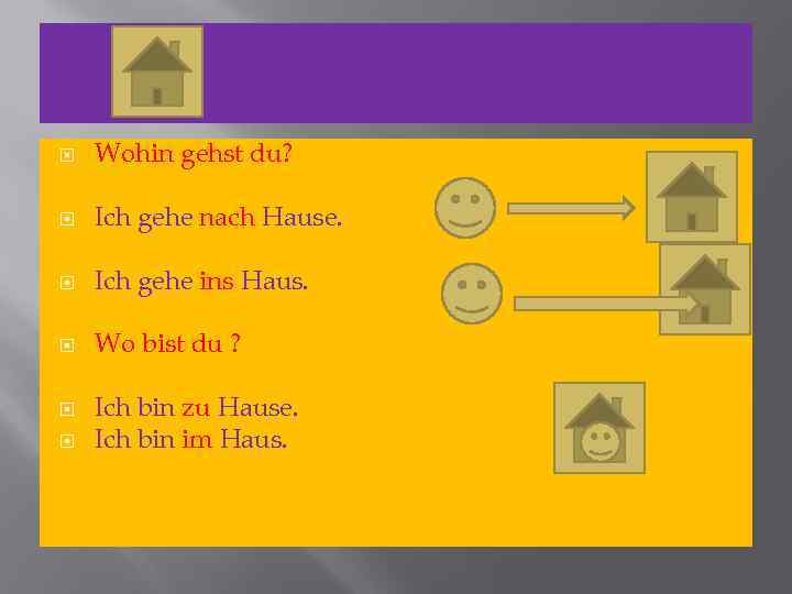  Wohin gehst du? Ich gehe nach Hause. Ich gehe ins Haus. Wo bist