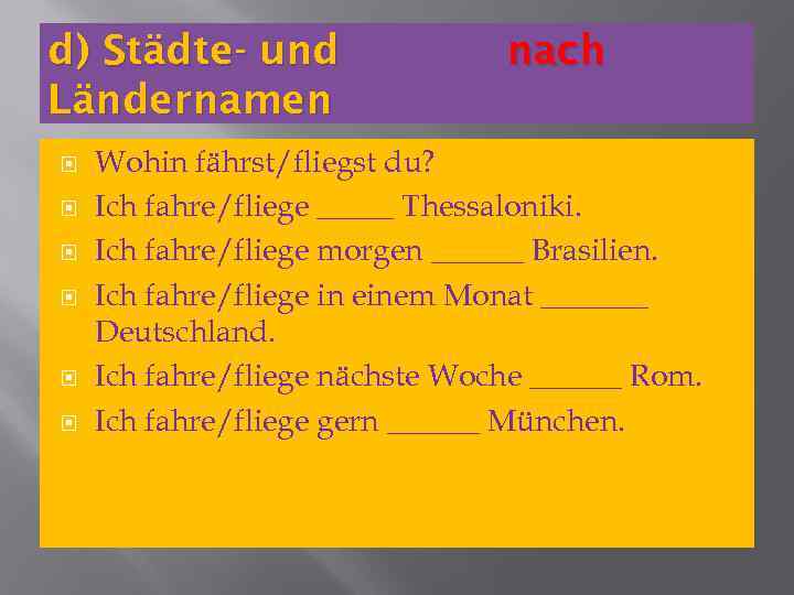 d) Städte- und Ländernamen nach Wohin fährst/fliegst du? Ich fahre/fliege _____ Thessaloniki. Ich fahre/fliege