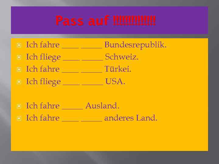 Pass auf !!!!!!! Ich fahre _____ Bundesrepublik. Ich fliege _____ Schweiz. Ich fahre _____