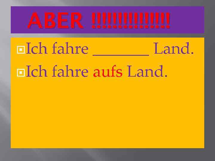 ABER !!!!!!!! Ich fahre _______ Land. Ich fahre aufs Land. 