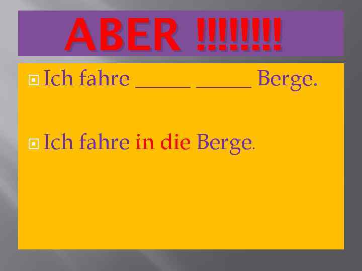 ABER !!!! Ich fahre _____ Berge. Ich fahre in die Berge. 