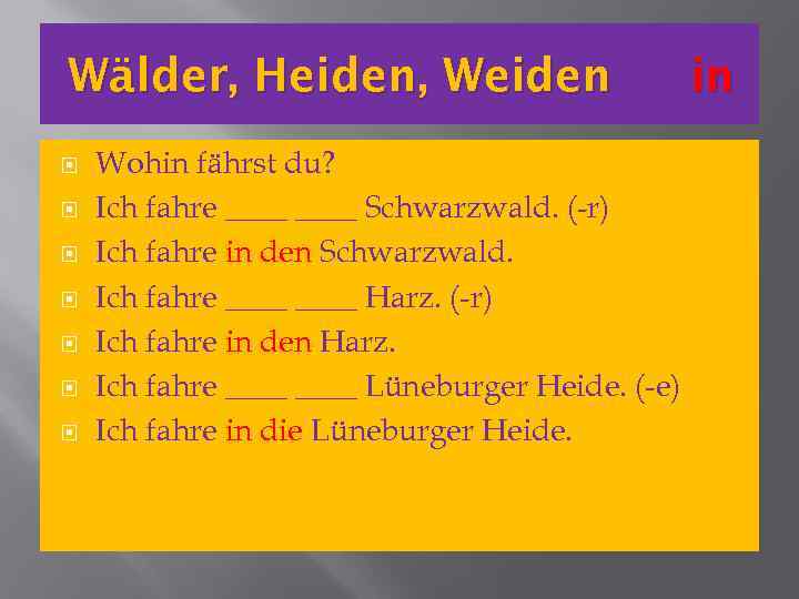 Wälder, Heiden, Weiden Wohin fährst du? Ich fahre ____ Schwarzwald. (-r) Ich fahre in