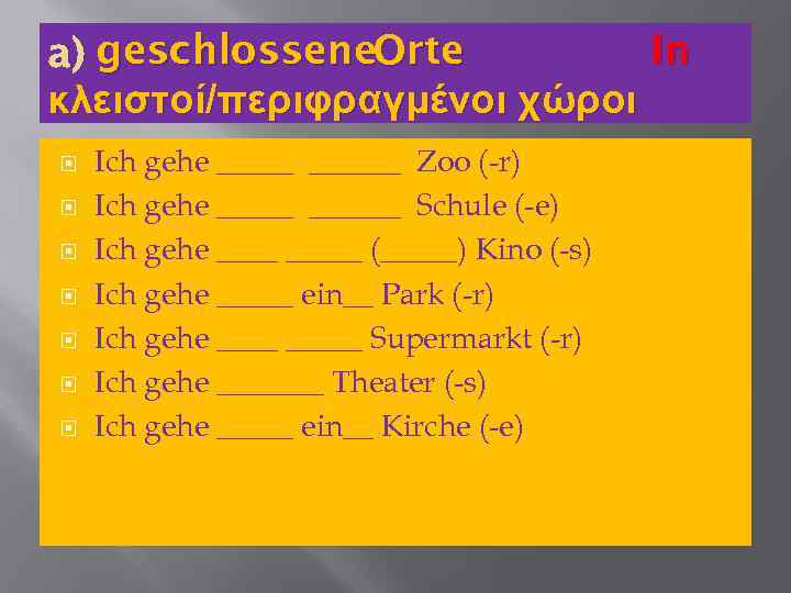In a) geschlossene. Orte κλειστοί/περιφραγμένοι χώροι Ich gehe ______ Zoo (-r) Ich gehe ______