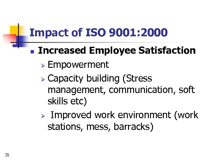 Impact of ISO 9001: 2000 n 35 Increased Employee Satisfaction Ø Empowerment Ø Capacity