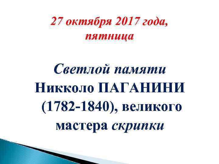 27 октября 2017 года, пятница Светлой памяти Никколо ПАГАНИНИ (1782 -1840), великого мастера скрипки