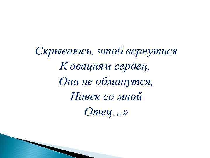 Скрываюсь, чтоб вернуться К овациям сердец, Они не обманутся, Навек со мной Отец…» 