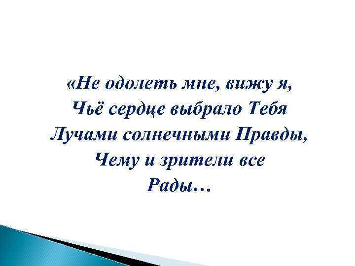  «Не одолеть мне, вижу я, Чьё сердце выбрало Тебя Лучами солнечными Правды, Чему