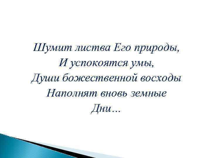  Шумит листва Его природы, И успокоятся умы, Души божественной восходы Наполнят вновь земные