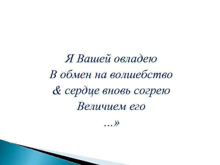 Я Вашей овладею В обмен на волшебство & сердце вновь согрею Величием его …»