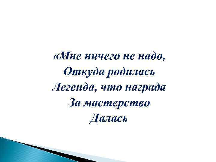  «Мне ничего не надо, Откуда родилась Легенда, что награда За мастерство Далась 