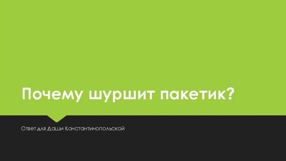 Почему шуршит пакетик? Ответ для Даши Константинопольской 