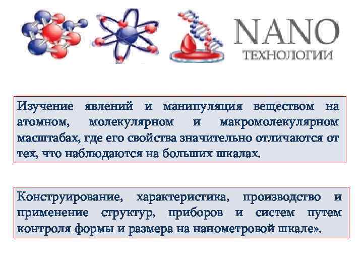 Изучение явлений и манипуляция веществом на атомном, молекулярном и макромолекулярном масштабах, где его свойства