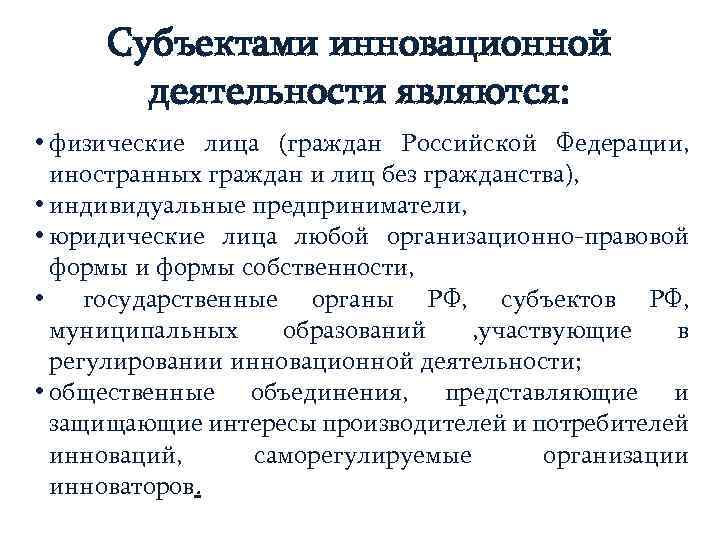 Субъектами инновационной деятельности являются: • физические лица (граждан Российской Федерации, иностранных граждан и лиц