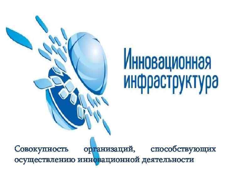 Совокупность организаций, способствующих осуществлению инновационной деятельности 