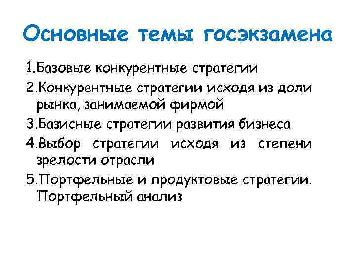 Основные темы госэкзамена 1. Базовые конкурентные стратегии 2. Конкурентные стратегии исходя из доли рынка,