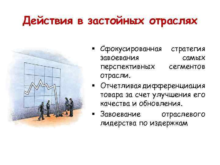 Действия в застойных отраслях § Сфокусированная стратегия завоевания самых перспективных сегментов отрасли. § Отчетливая