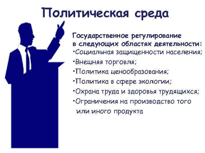 Политическая среда Государственное регулирование в следующих областях деятельности: • Социальная защищенности населения; • Внешняя