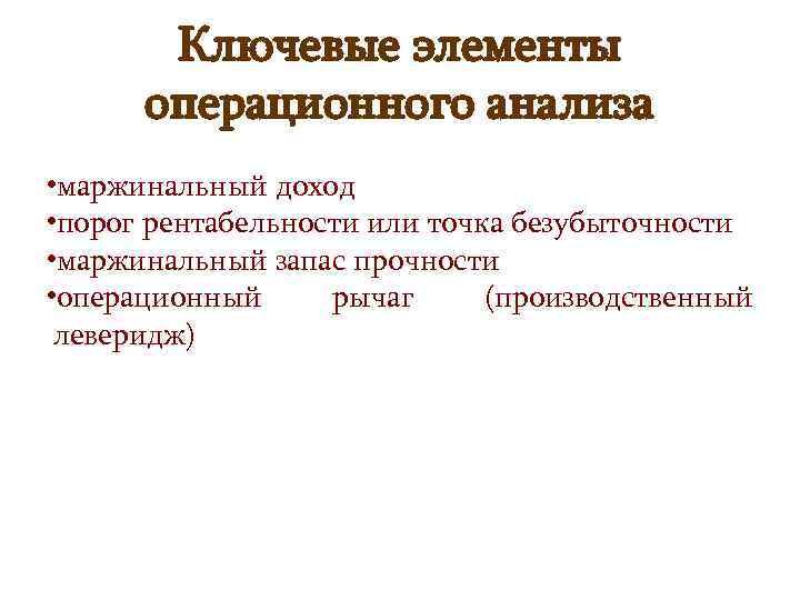 Ключевые элементы операционного анализа • маржинальный доход • порог рентабельности или точка безубыточности •