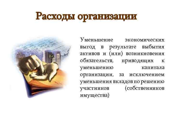 Расходы организации Уменьшение экономических выгод в результате выбытия активов и (или) возникновения обязательств, приводящих