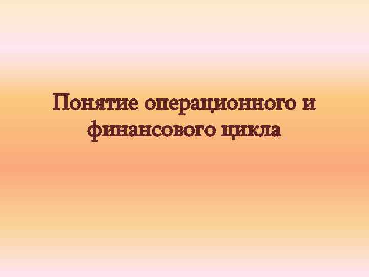 Понятие операционного и финансового цикла 