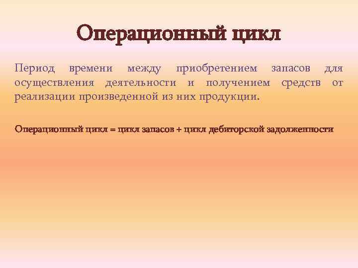 Операционный цикл Период времени между приобретением запасов для осуществления деятельности и получением средств от