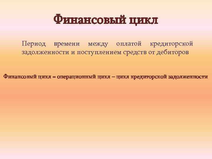 Финансовый цикл Период времени между оплатой кредиторской задолженности и поступлением средств от дебиторов Финансовый