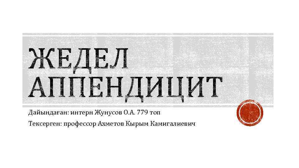 Дайындаған: интерн Жунусов О. А. 779 топ Тексерген: профессор Ахметов Кырым Камигалиевич 