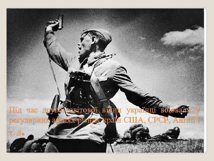 Під час другої світової війни українці воювали у регулярних арміях різних країн США, СРСР,