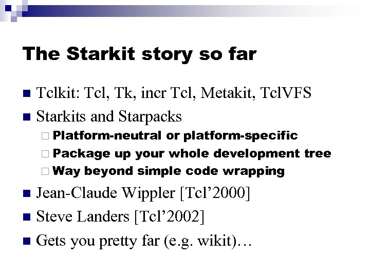 The Starkit story so far Tclkit: Tcl, Tk, incr Tcl, Metakit, Tcl. VFS n