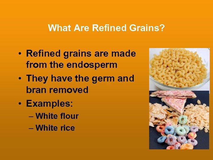 What Are Refined Grains? • Refined grains are made from the endosperm • They