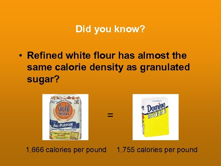 Did you know? • Refined white flour has almost the same calorie density as