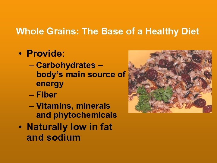 Whole Grains: The Base of a Healthy Diet • Provide: – Carbohydrates – body’s