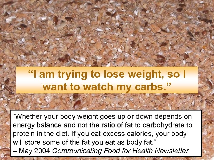 “I am trying to lose weight, so I want to watch my carbs. ”