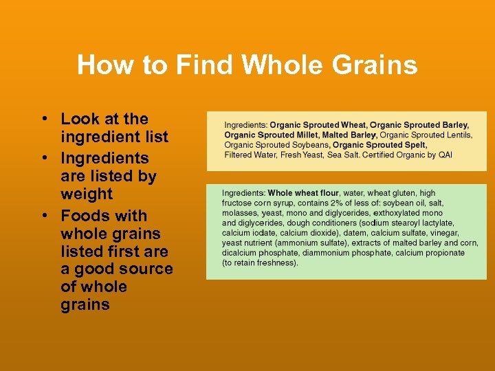 How to Find Whole Grains • Look at the ingredient list • Ingredients are