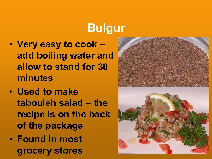 Bulgur • Very easy to cook – add boiling water and allow to stand