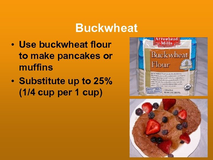 Buckwheat • Use buckwheat flour to make pancakes or muffins • Substitute up to