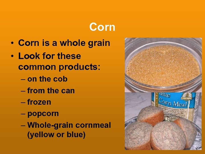 Corn • Corn is a whole grain • Look for these common products: –