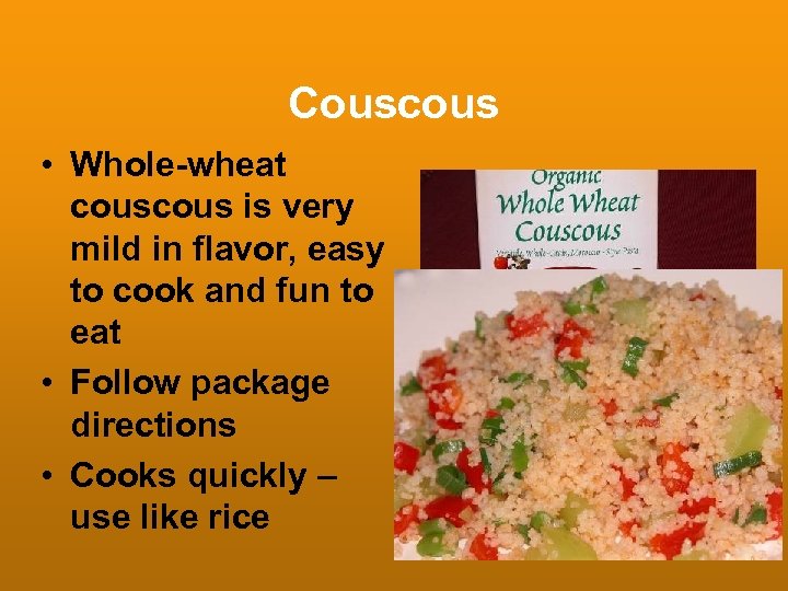 Couscous • Whole-wheat cous is very mild in flavor, easy to cook and fun