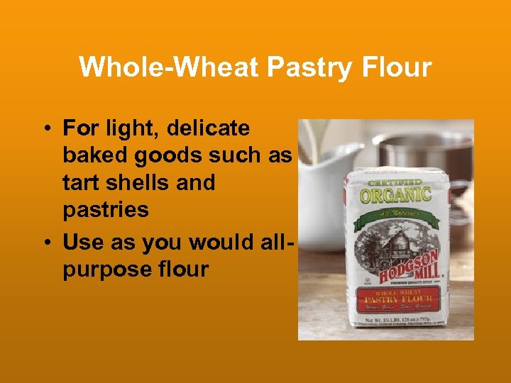 Whole-Wheat Pastry Flour • For light, delicate baked goods such as tart shells and