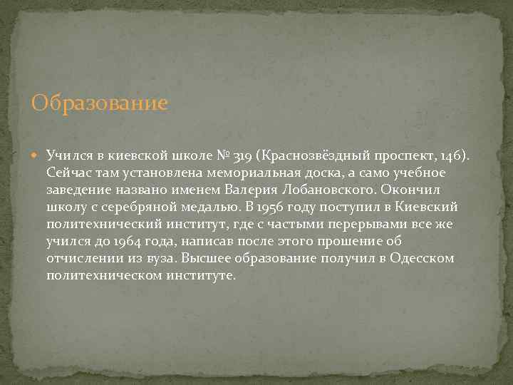 Образование Учился в киевской школе № 319 (Краснозвёздный проспект, 146). Сейчас там установлена мемориальная