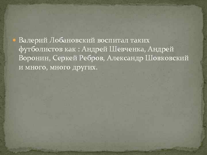  Валерий Лобановский воспитал таких футболистов как : Андрей Шевченка, Андрей Воронин, Серкей Ребров,
