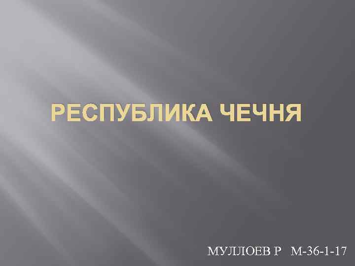 РЕСПУБЛИКА ЧЕЧНЯ МУЛЛОЕВ Р М-36 -1 -17 