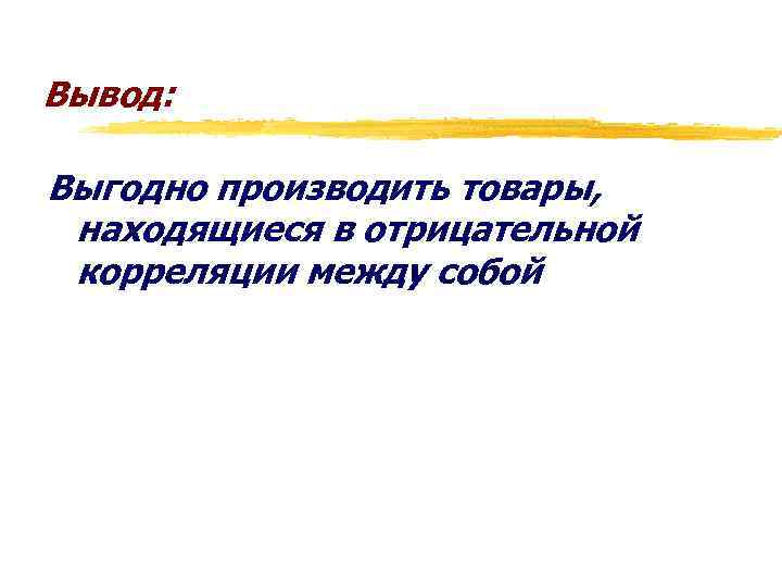 Вывод: Выгодно производить товары, находящиеся в отрицательной корреляции между собой 