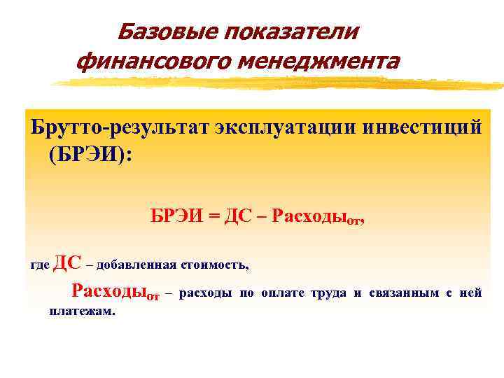 Базовые показатели финансового менеджмента Брутто-результат эксплуатации инвестиций (БРЭИ): БРЭИ = ДС – Расходыот, где