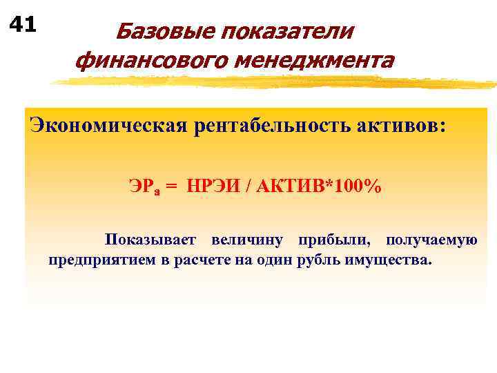 41 Базовые показатели финансового менеджмента Экономическая рентабельность активов: ЭРа = НРЭИ / АКТИВ*100% Показывает