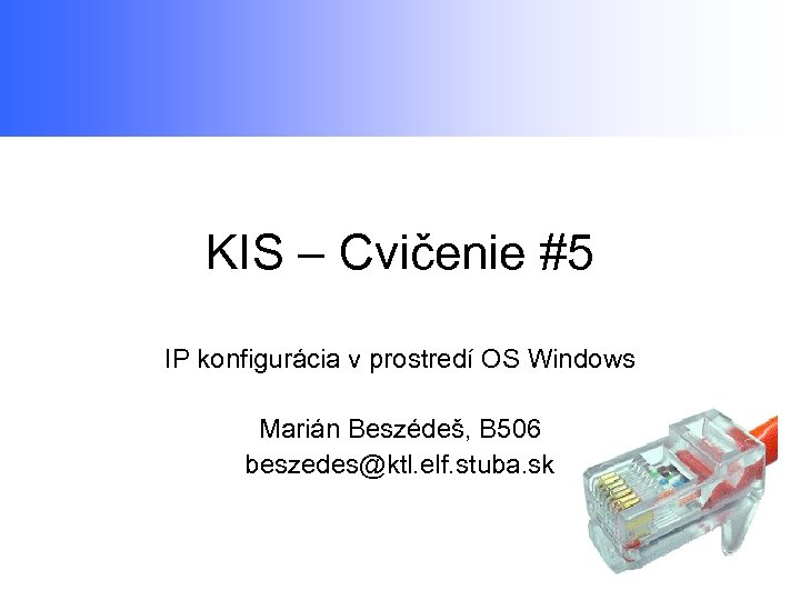 KIS – Cvičenie #5 IP konfigurácia v prostredí OS Windows Marián Beszédeš, B 506